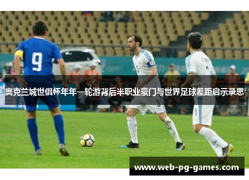 奥克兰城世俱杯年年一轮游背后半职业豪门与世界足球差距启示录思